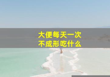 大便每天一次不成形吃什么