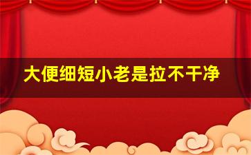 大便细短小老是拉不干净