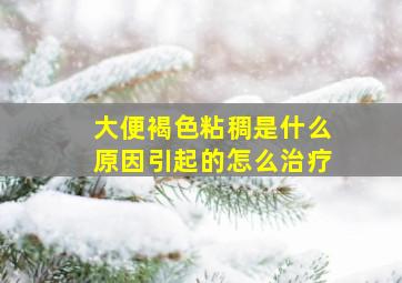 大便褐色粘稠是什么原因引起的怎么治疗