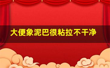 大便象泥巴很粘拉不干净