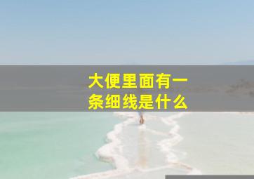 大便里面有一条细线是什么