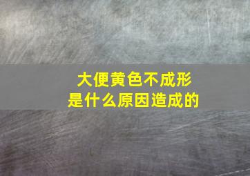 大便黄色不成形是什么原因造成的