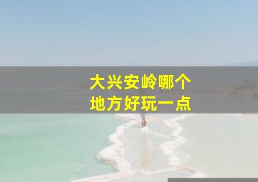 大兴安岭哪个地方好玩一点