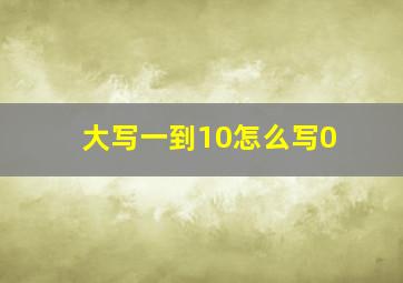 大写一到10怎么写0