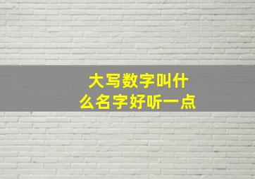 大写数字叫什么名字好听一点