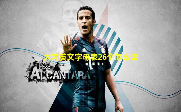 大写英文字母表26个怎么读