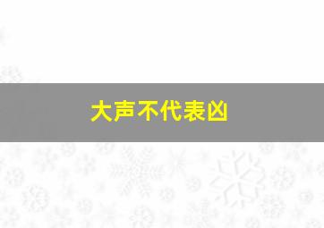 大声不代表凶