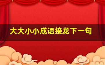 大大小小成语接龙下一句