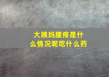 大姨妈腰疼是什么情况呢吃什么药