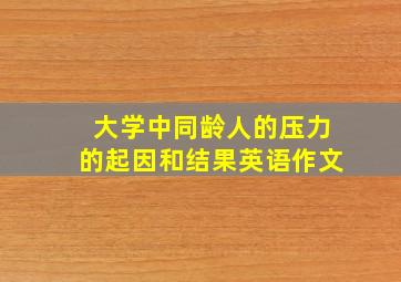 大学中同龄人的压力的起因和结果英语作文