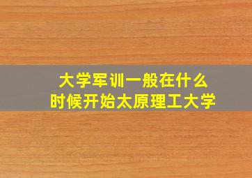 大学军训一般在什么时候开始太原理工大学