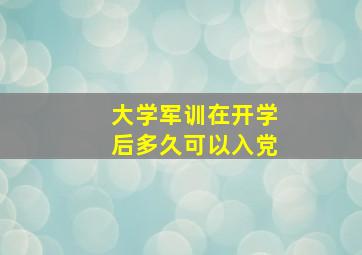 大学军训在开学后多久可以入党