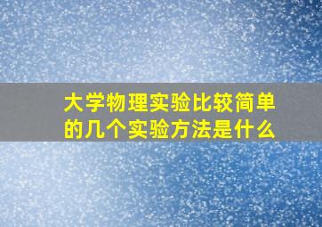 大学物理实验比较简单的几个实验方法是什么