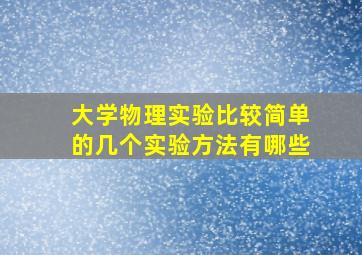 大学物理实验比较简单的几个实验方法有哪些