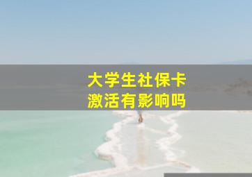 大学生社保卡激活有影响吗