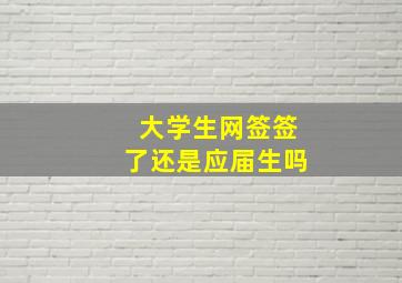 大学生网签签了还是应届生吗