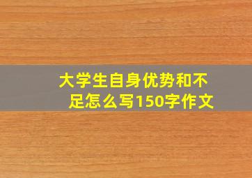 大学生自身优势和不足怎么写150字作文