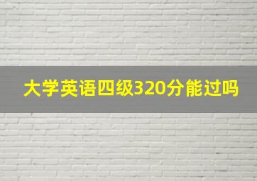 大学英语四级320分能过吗