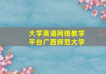 大学英语网络教学平台广西师范大学