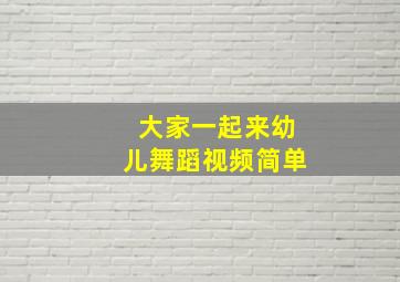 大家一起来幼儿舞蹈视频简单