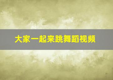 大家一起来跳舞蹈视频