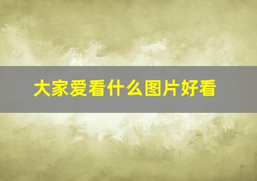 大家爱看什么图片好看