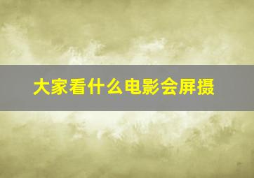 大家看什么电影会屏摄