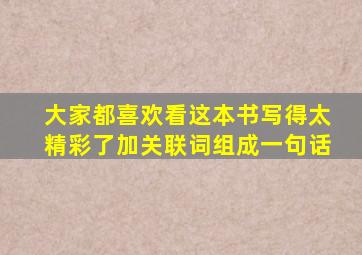 大家都喜欢看这本书写得太精彩了加关联词组成一句话