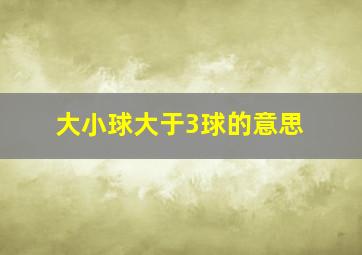 大小球大于3球的意思