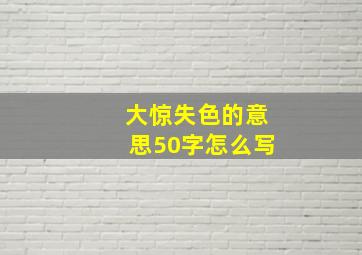 大惊失色的意思50字怎么写