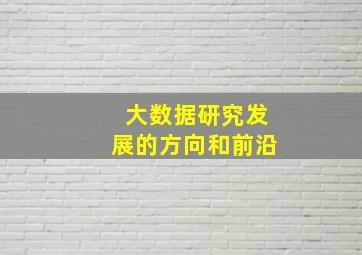 大数据研究发展的方向和前沿