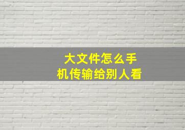 大文件怎么手机传输给别人看