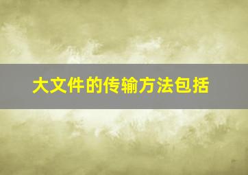 大文件的传输方法包括