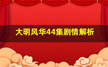 大明风华44集剧情解析