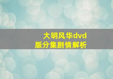 大明风华dvd版分集剧情解析