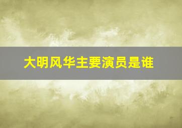 大明风华主要演员是谁