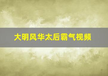 大明风华太后霸气视频