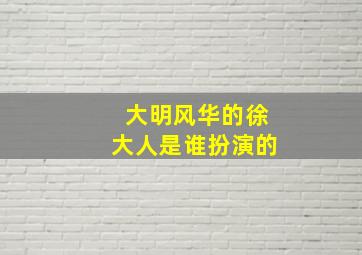 大明风华的徐大人是谁扮演的