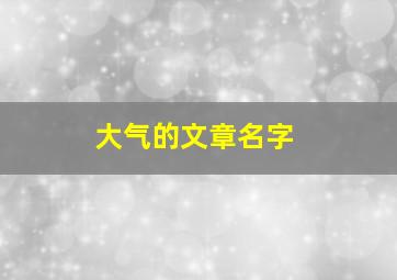 大气的文章名字