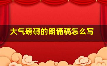 大气磅礴的朗诵稿怎么写