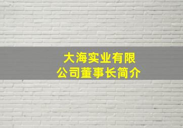 大海实业有限公司董事长简介