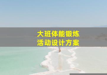 大班体能锻炼活动设计方案