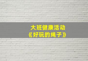 大班健康活动《好玩的绳子》