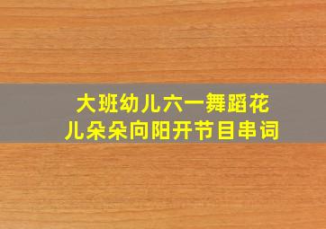 大班幼儿六一舞蹈花儿朵朵向阳开节目串词