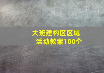 大班建构区区域活动教案100个