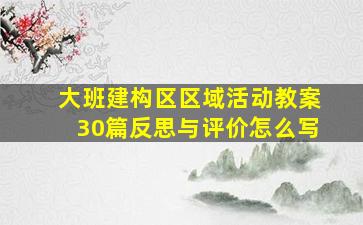 大班建构区区域活动教案30篇反思与评价怎么写