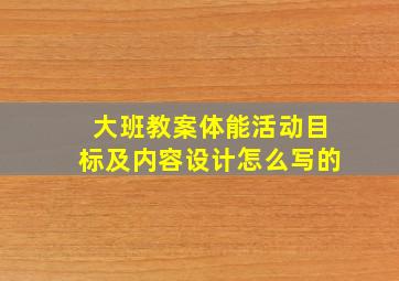 大班教案体能活动目标及内容设计怎么写的