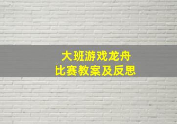 大班游戏龙舟比赛教案及反思