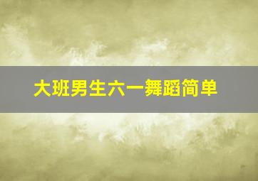 大班男生六一舞蹈简单