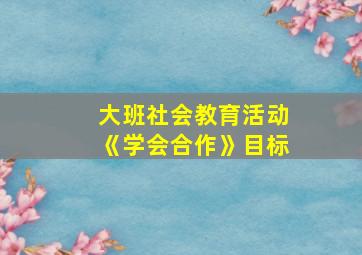 大班社会教育活动《学会合作》目标